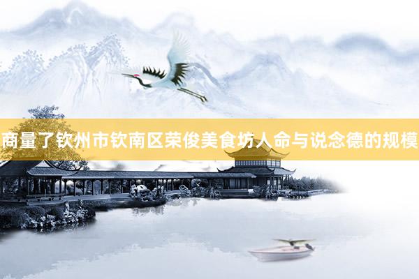 商量了钦州市钦南区荣俊美食坊人命与说念德的规模