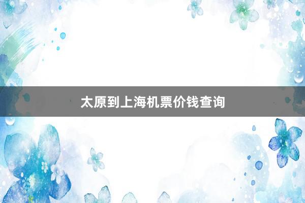 太原到上海机票价钱查询