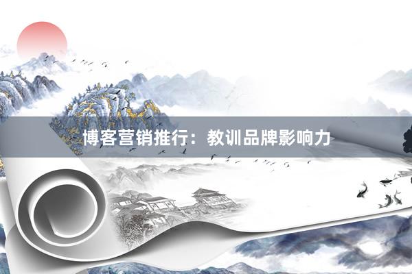 博客营销推行：教训品牌影响力