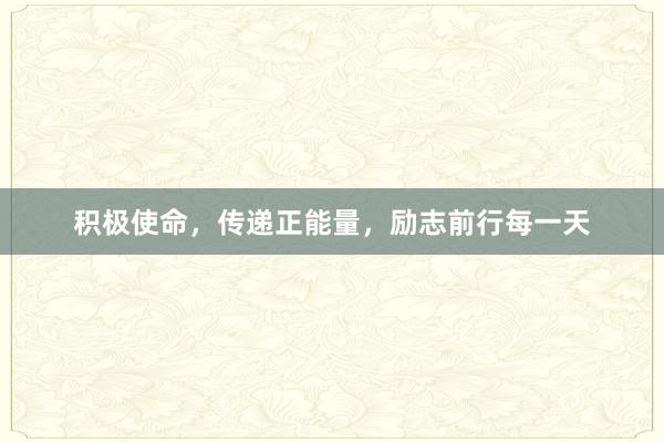 积极使命,传递正能量,励志前行每一天